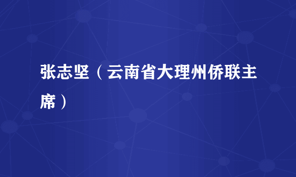 张志坚（云南省大理州侨联主席）