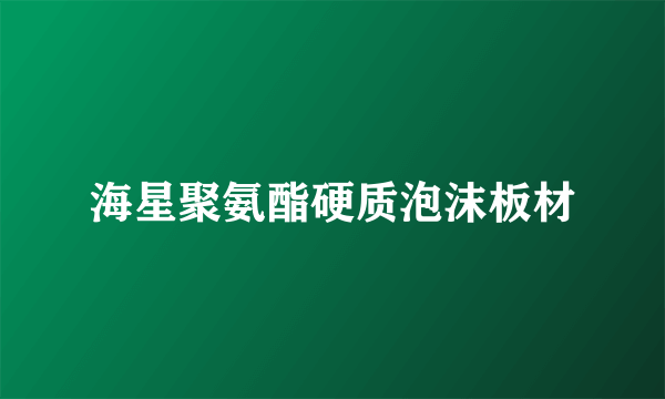 海星聚氨酯硬质泡沫板材