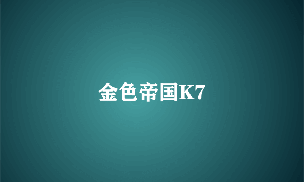 金色帝国K7