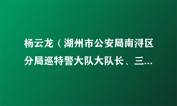 杨云龙（湖州市公安局南浔区分局巡特警大队大队长、三级警长）