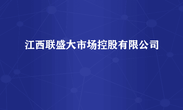 江西联盛大市场控股有限公司