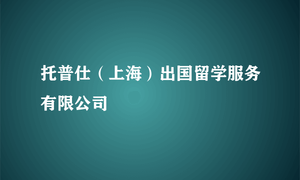 托普仕（上海）出国留学服务有限公司