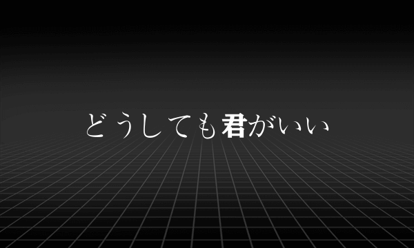 どうしても君がいい