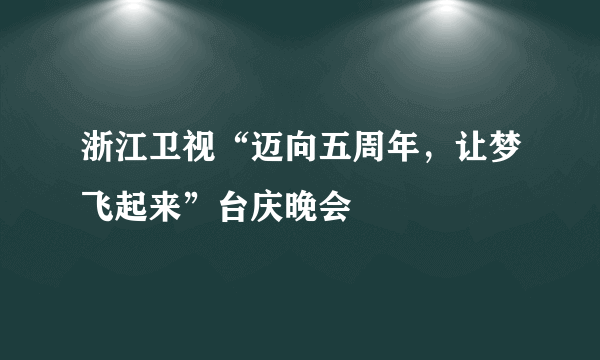 浙江卫视“迈向五周年，让梦飞起来”台庆晚会