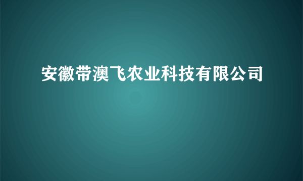 安徽带澳飞农业科技有限公司