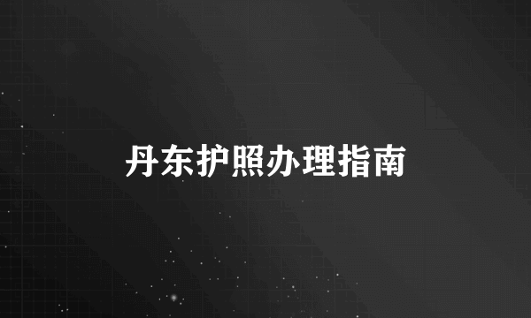 丹东护照办理指南
