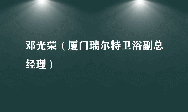 邓光荣（厦门瑞尔特卫浴副总经理）