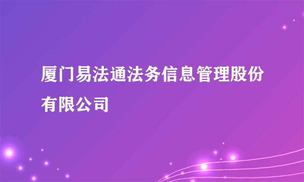 厦门易法通法务信息管理股份有限公司