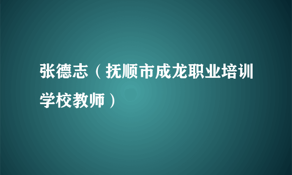 张德志（抚顺市成龙职业培训学校教师）