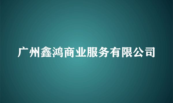 广州鑫鸿商业服务有限公司