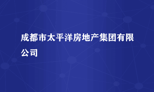 成都市太平洋房地产集团有限公司