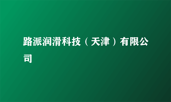 路派润滑科技（天津）有限公司
