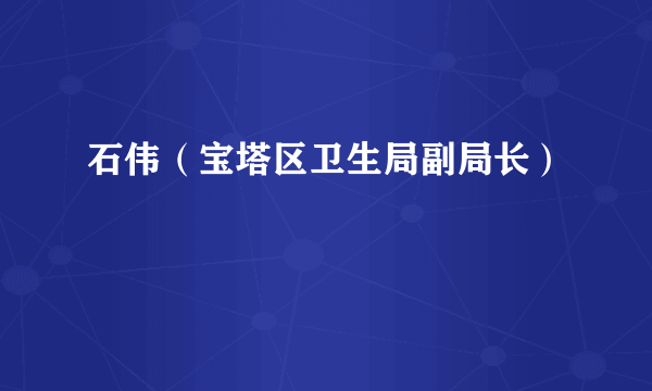 石伟（宝塔区卫生局副局长）