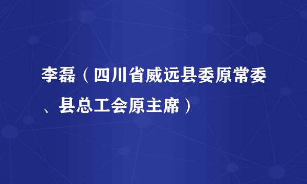 李磊（四川省威远县委原常委、县总工会原主席）