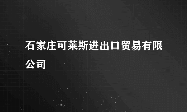 石家庄可莱斯进出口贸易有限公司