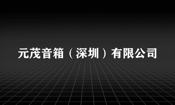 元茂音箱（深圳）有限公司