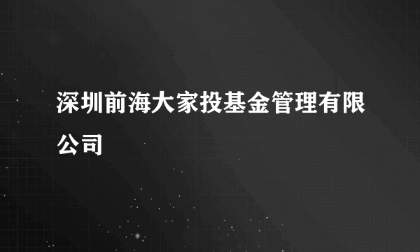 深圳前海大家投基金管理有限公司