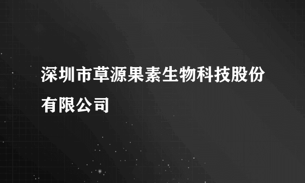 深圳市草源果素生物科技股份有限公司