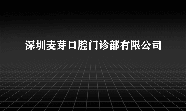 深圳麦芽口腔门诊部有限公司