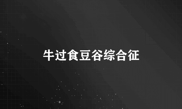 牛过食豆谷综合征