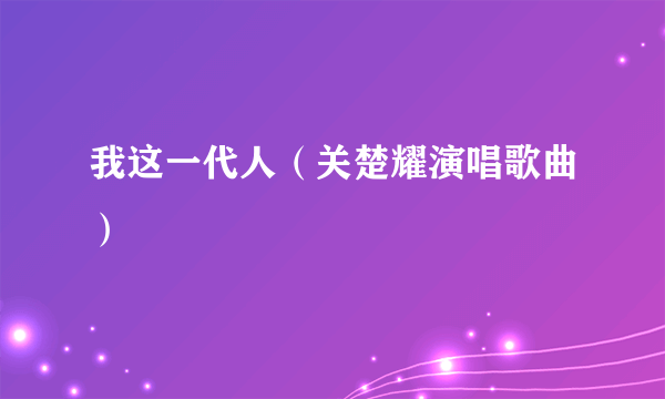 我这一代人（关楚耀演唱歌曲）