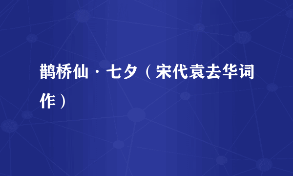 鹊桥仙·七夕（宋代袁去华词作）
