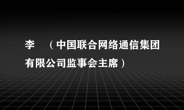 李翀（中国联合网络通信集团有限公司监事会主席）