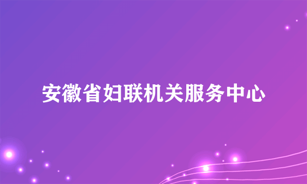安徽省妇联机关服务中心