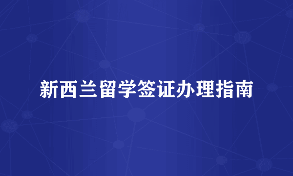 新西兰留学签证办理指南