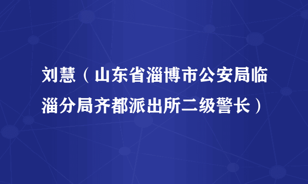 刘慧（山东省淄博市公安局临淄分局齐都派出所二级警长）
