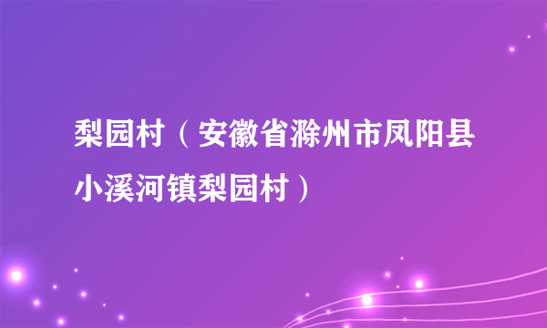 梨园村（安徽省滁州市凤阳县小溪河镇梨园村）