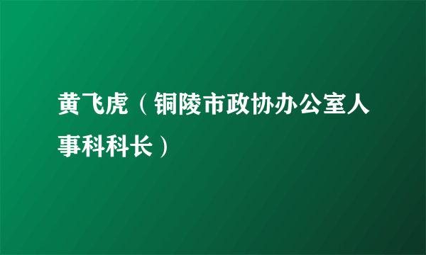 黄飞虎（铜陵市政协办公室人事科科长）