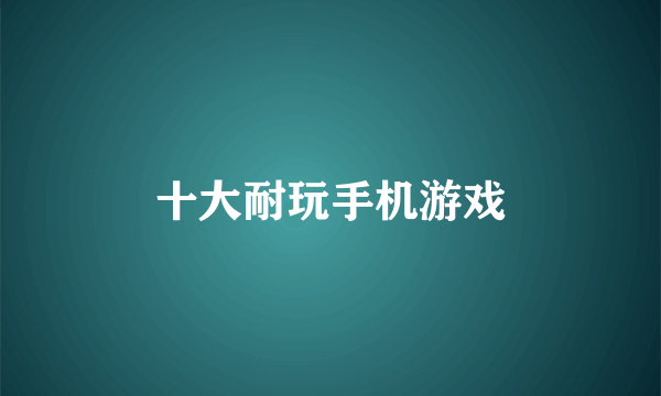 十大耐玩手机游戏