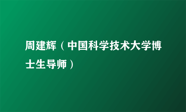 周建辉（中国科学技术大学博士生导师）