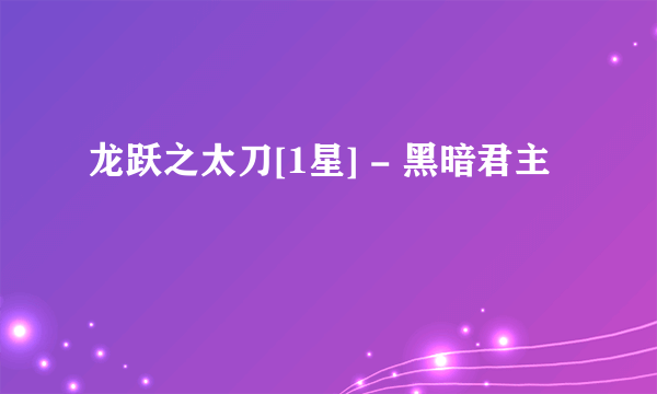 龙跃之太刀[1星] - 黑暗君主