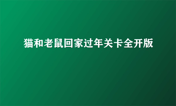 猫和老鼠回家过年关卡全开版