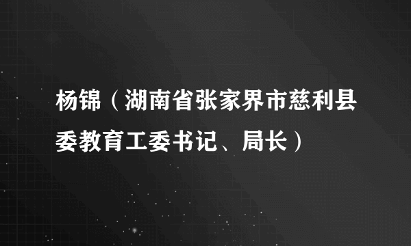 杨锦（湖南省张家界市慈利县委教育工委书记、局长）