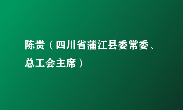 陈贵（四川省蒲江县委常委、总工会主席）
