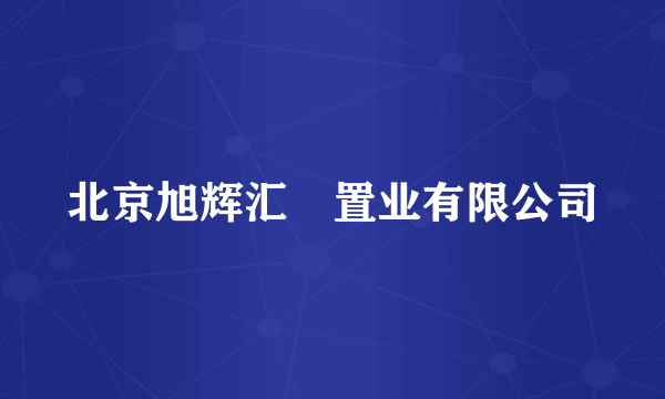 北京旭辉汇璟置业有限公司