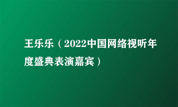 王乐乐（2022中国网络视听年度盛典表演嘉宾）