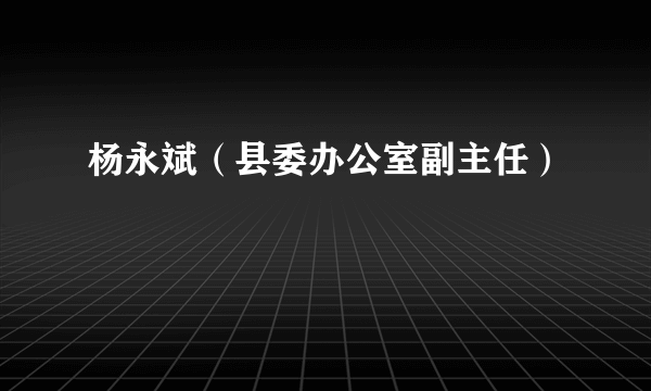 杨永斌（县委办公室副主任）