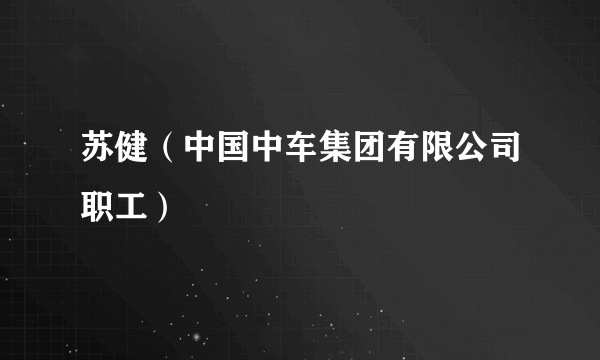 苏健（中国中车集团有限公司职工）