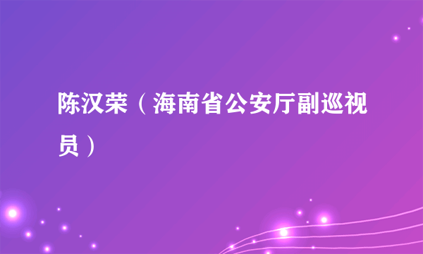 陈汉荣（海南省公安厅副巡视员）