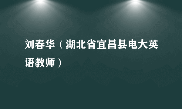 刘春华（湖北省宜昌县电大英语教师）