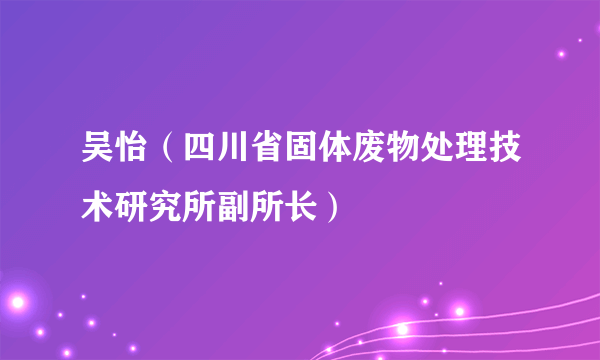 吴怡（四川省固体废物处理技术研究所副所长）