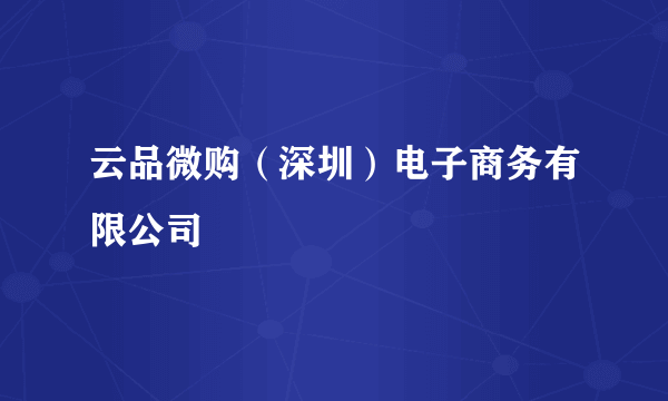 云品微购（深圳）电子商务有限公司
