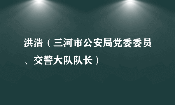 洪浩（三河市公安局党委委员、交警大队队长）