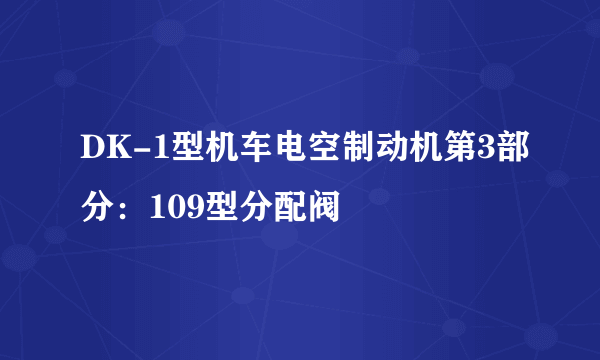 DK-1型机车电空制动机第3部分：109型分配阀