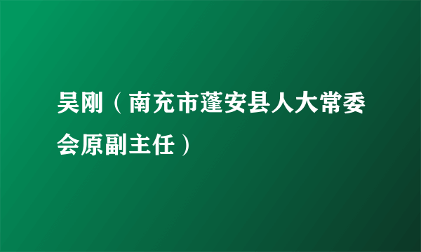 吴刚（南充市蓬安县人大常委会原副主任）