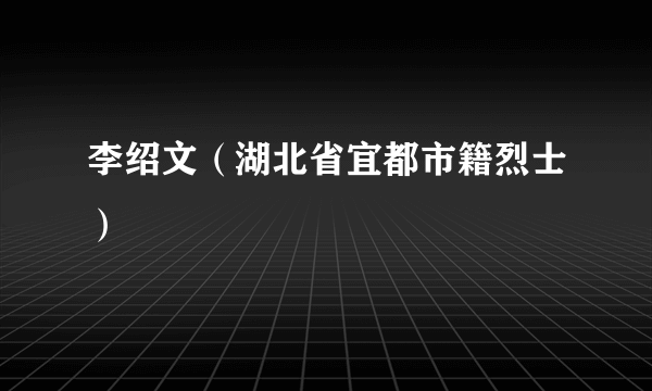 李绍文（湖北省宜都市籍烈士）